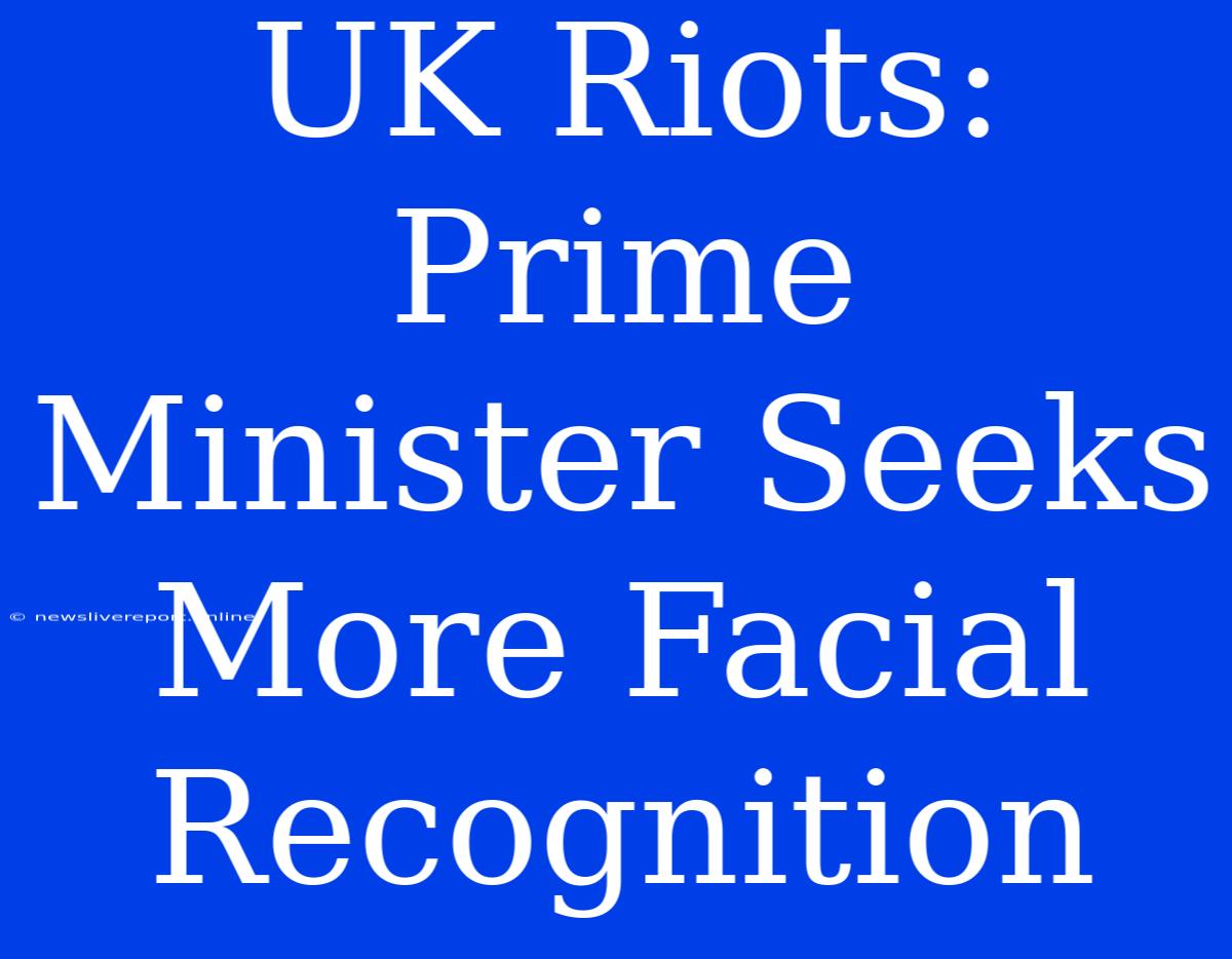 UK Riots: Prime Minister Seeks More Facial Recognition