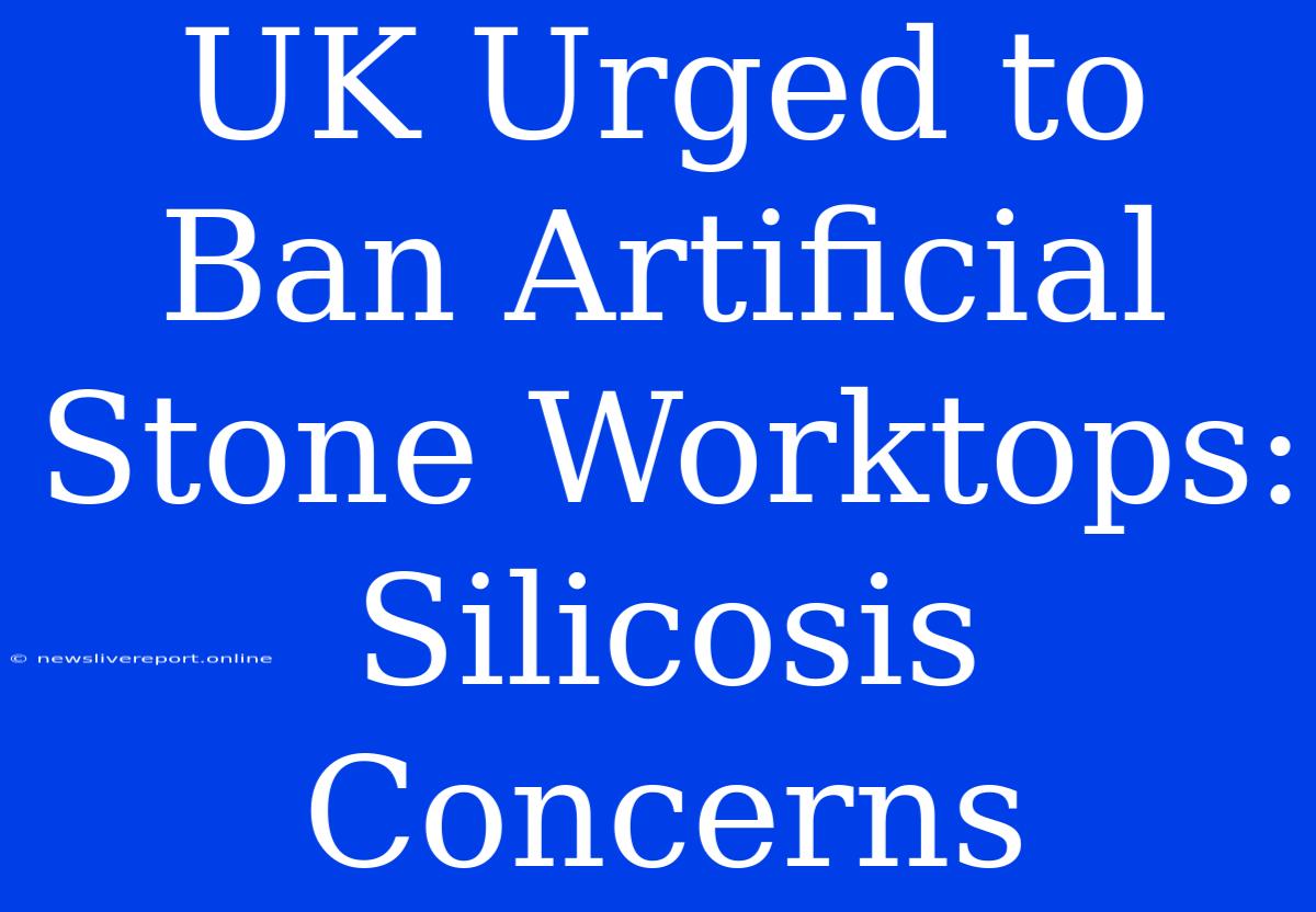 UK Urged To Ban Artificial Stone Worktops: Silicosis Concerns