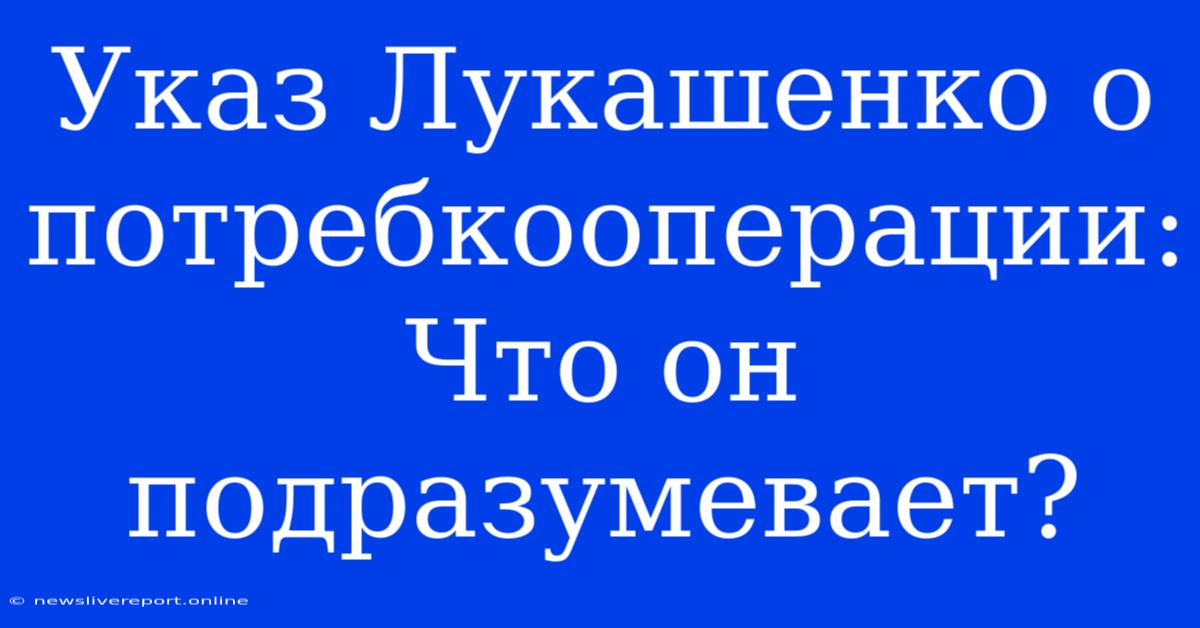 Указ Лукашенко О Потребкооперации: Что Он Подразумевает?