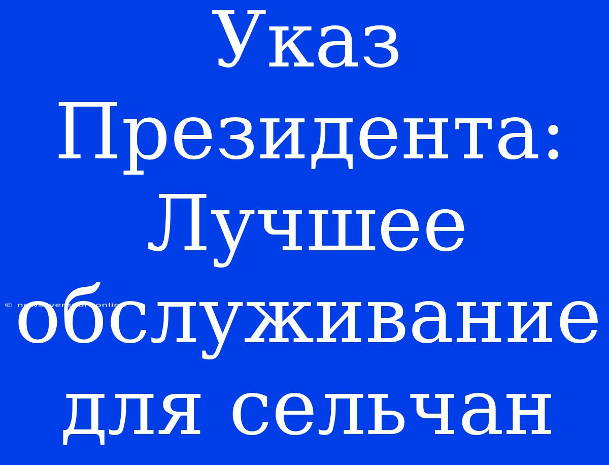 Указ Президента: Лучшее Обслуживание Для Сельчан