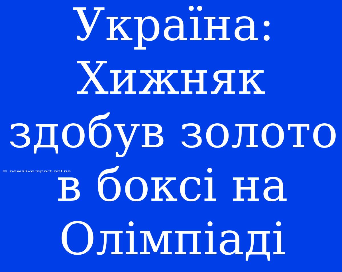 Україна: Хижняк Здобув Золото В Боксі На Олімпіаді