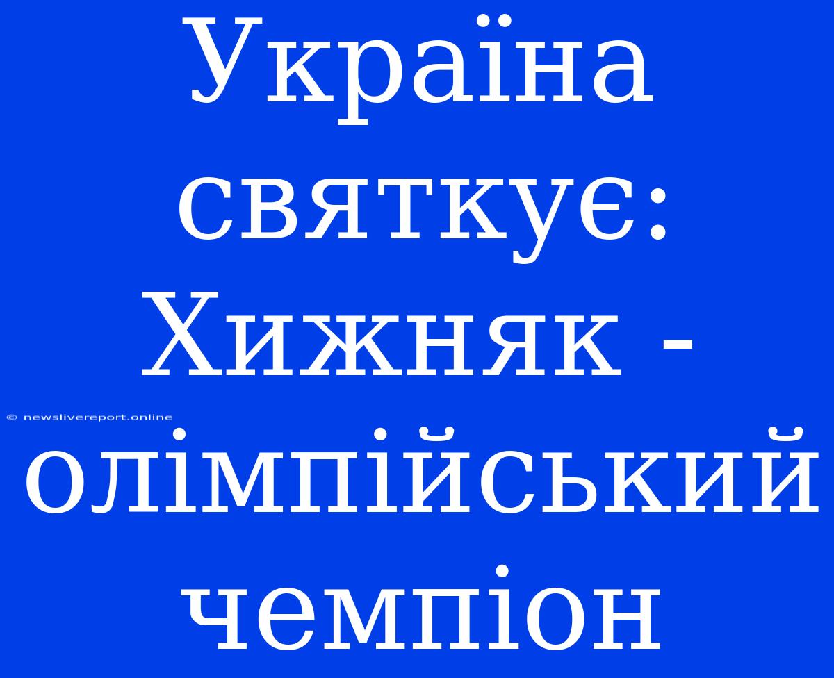 Україна Святкує: Хижняк - Олімпійський Чемпіон