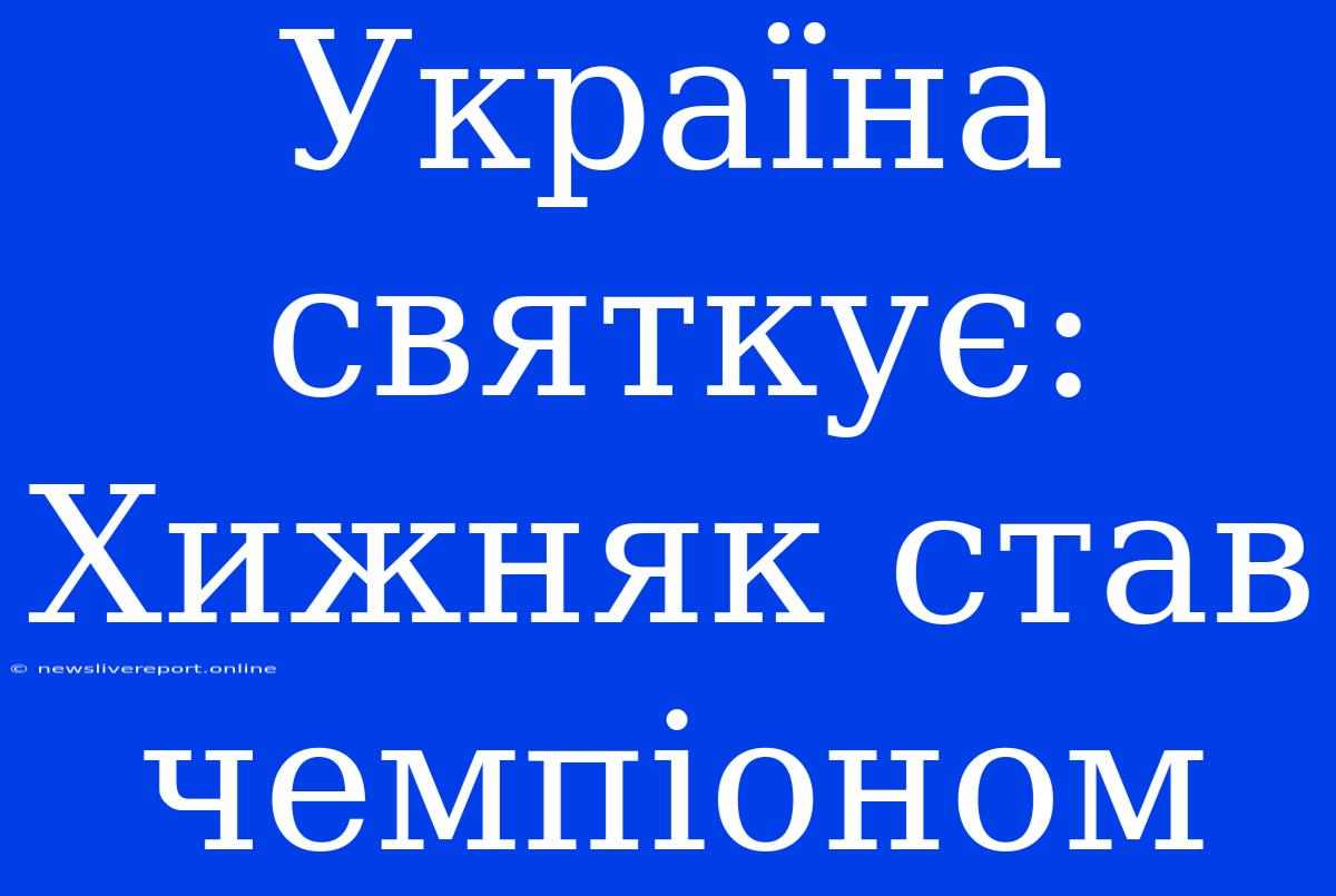 Україна Святкує: Хижняк Став Чемпіоном