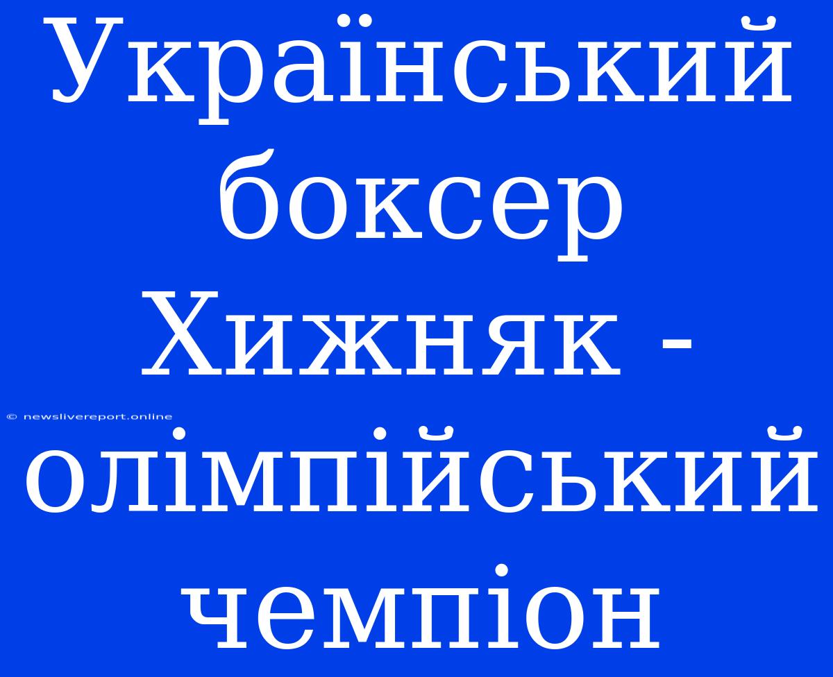 Український Боксер Хижняк - Олімпійський Чемпіон