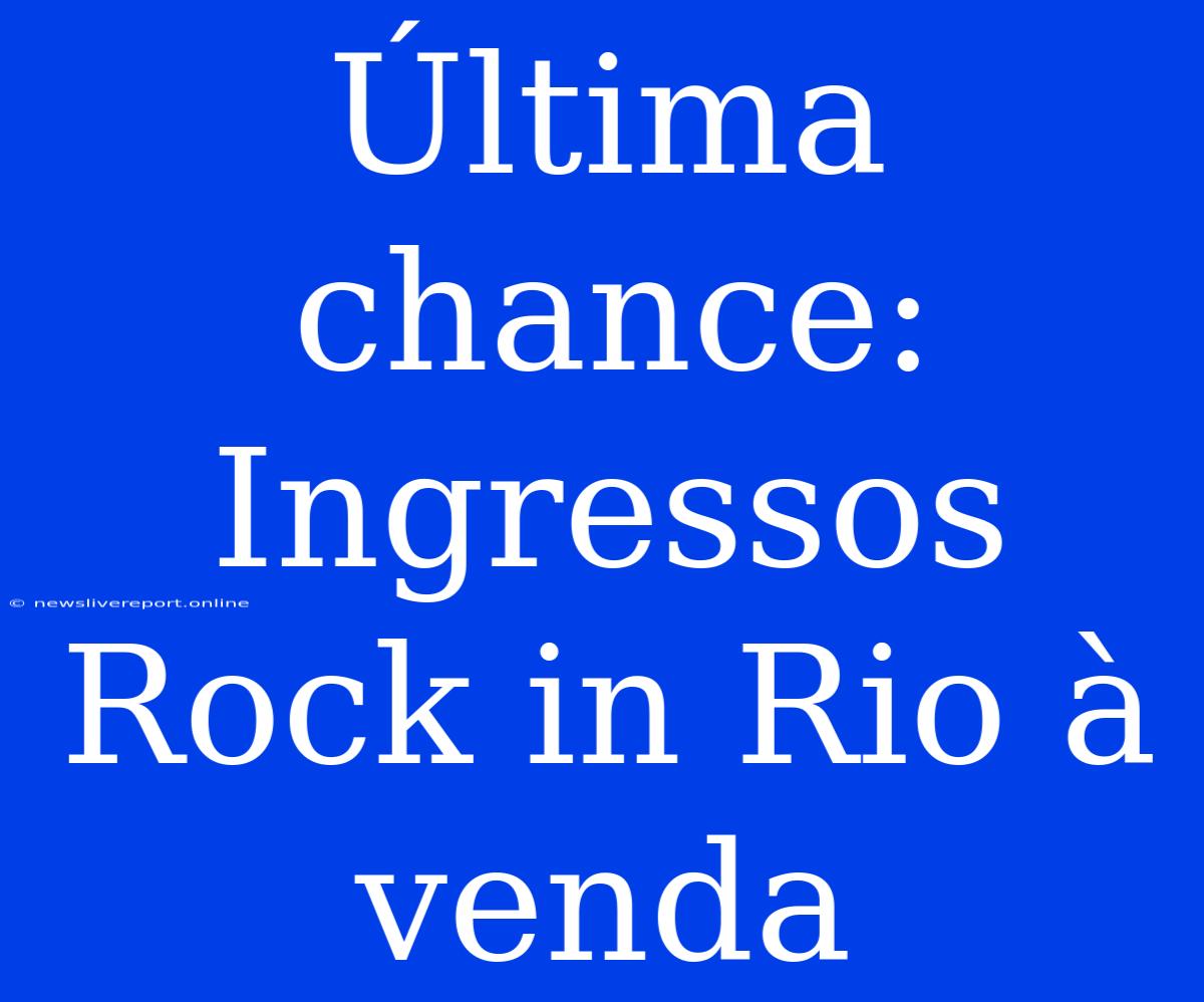 Última Chance: Ingressos Rock In Rio À Venda