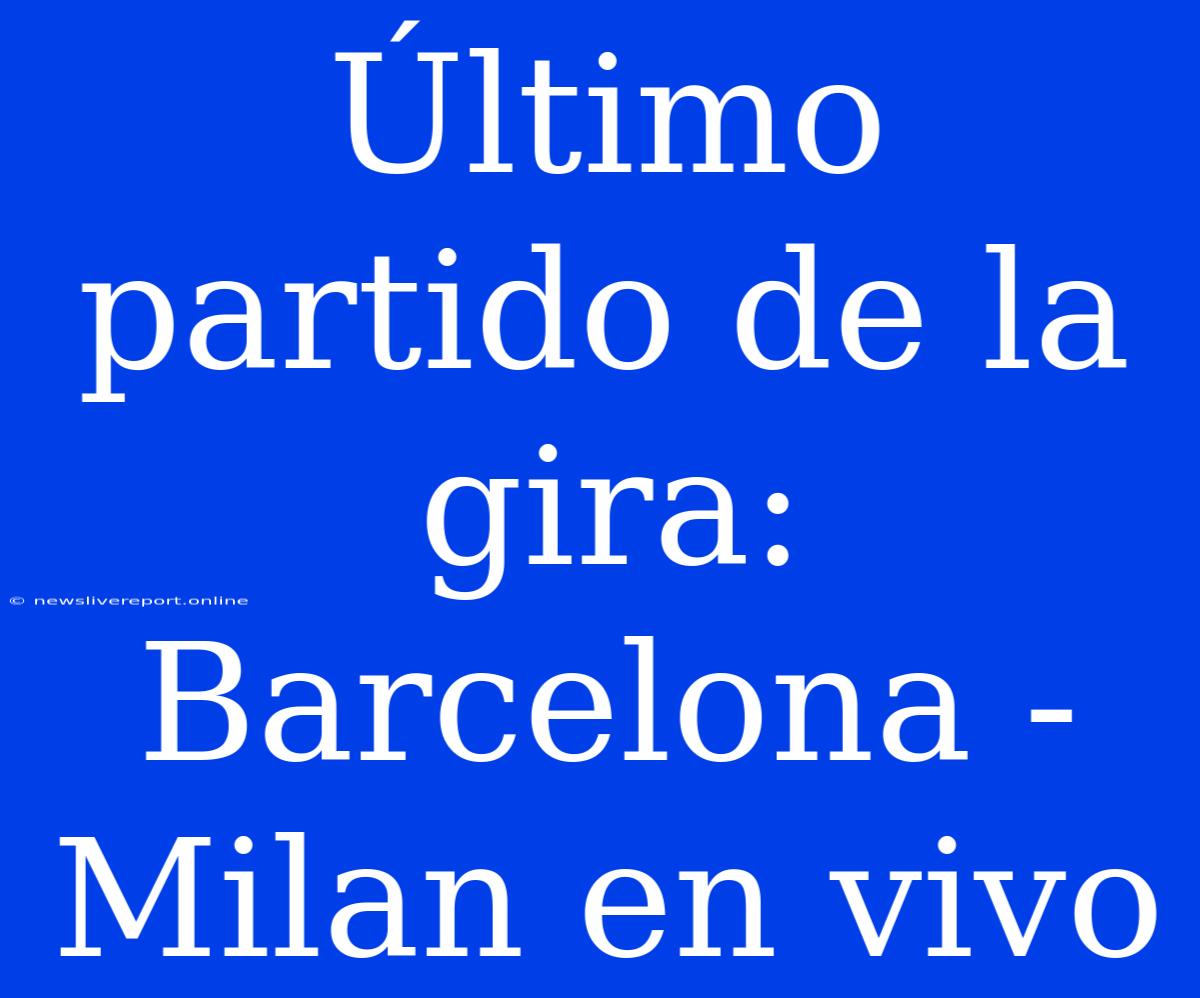 Último Partido De La Gira: Barcelona - Milan En Vivo