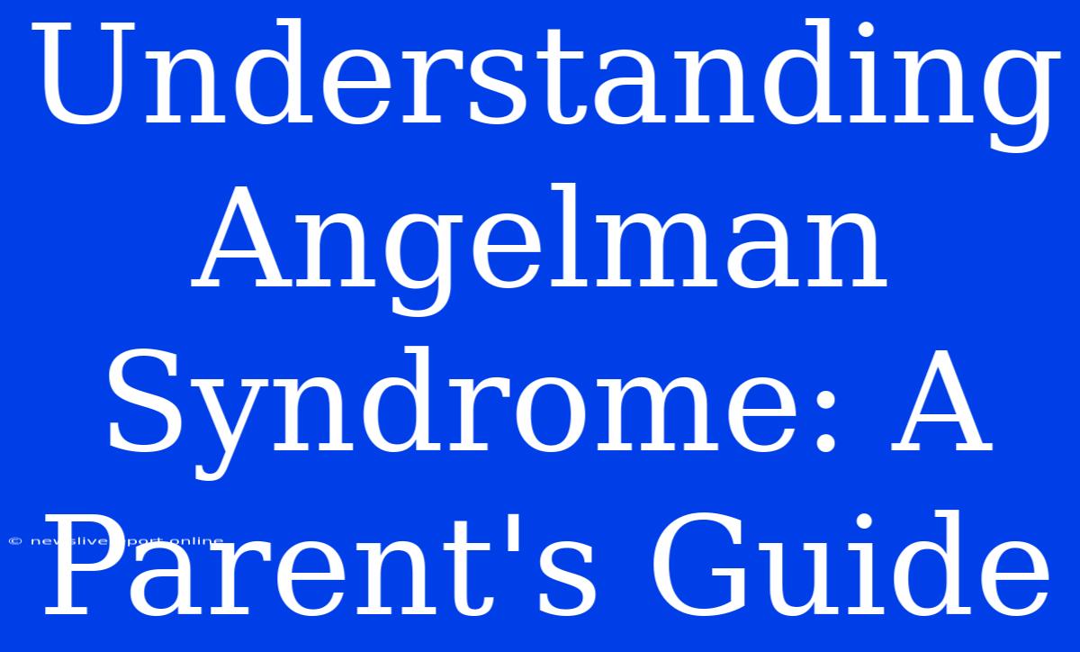 Understanding Angelman Syndrome: A Parent's Guide