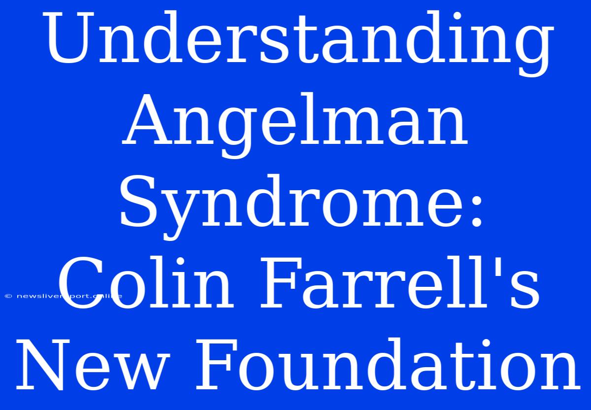 Understanding Angelman Syndrome: Colin Farrell's New Foundation