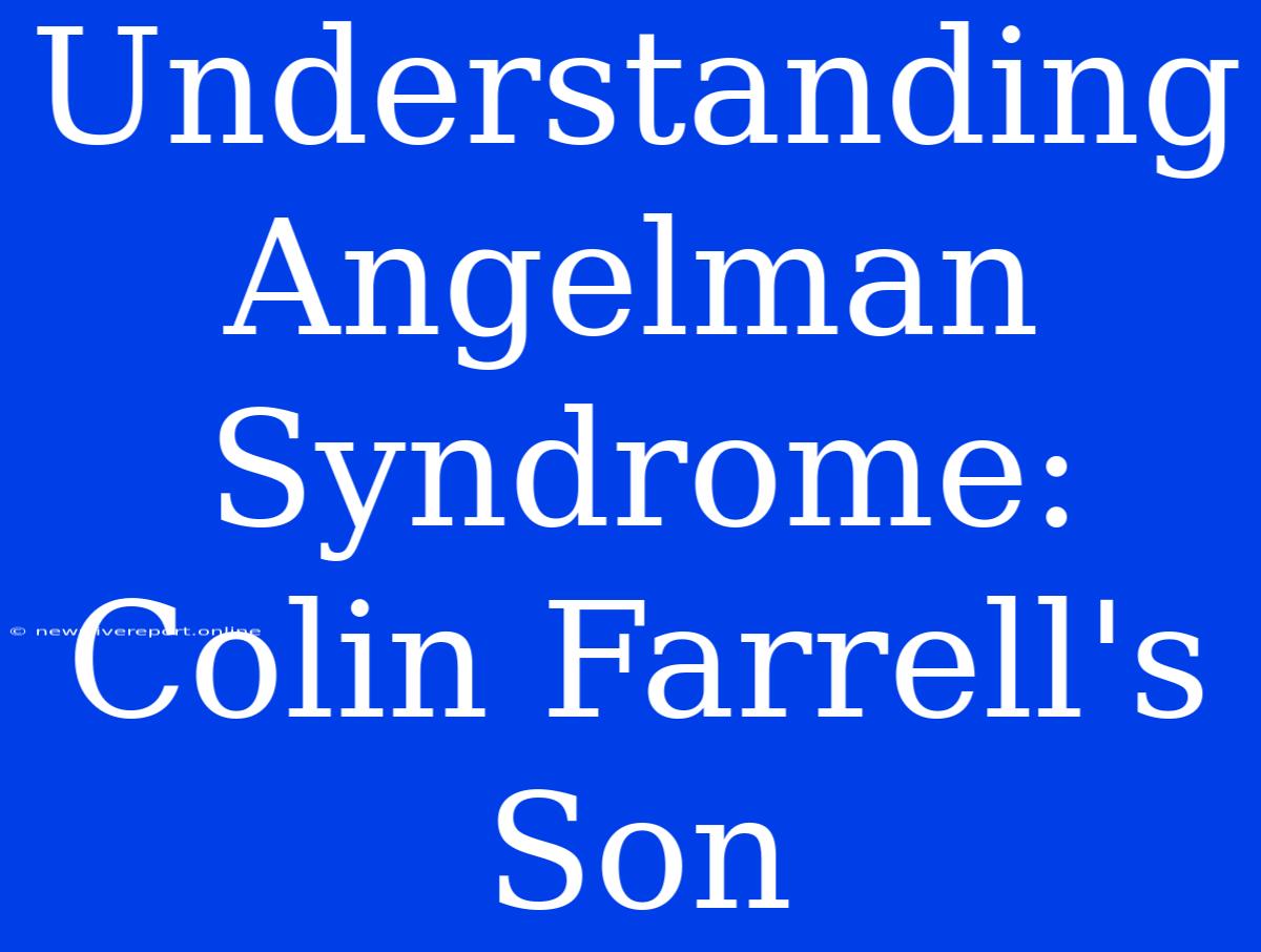 Understanding Angelman Syndrome: Colin Farrell's Son