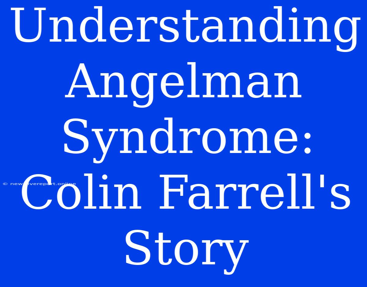 Understanding Angelman Syndrome: Colin Farrell's Story