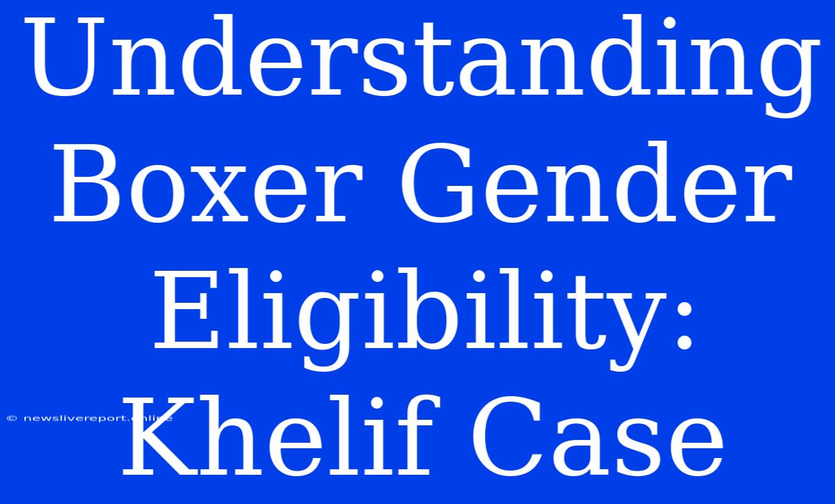 Understanding Boxer Gender Eligibility: Khelif Case