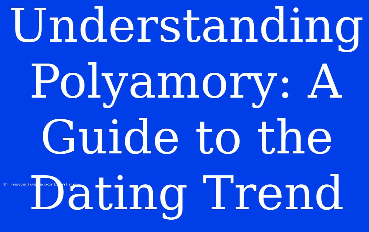 Understanding Polyamory: A Guide To The Dating Trend