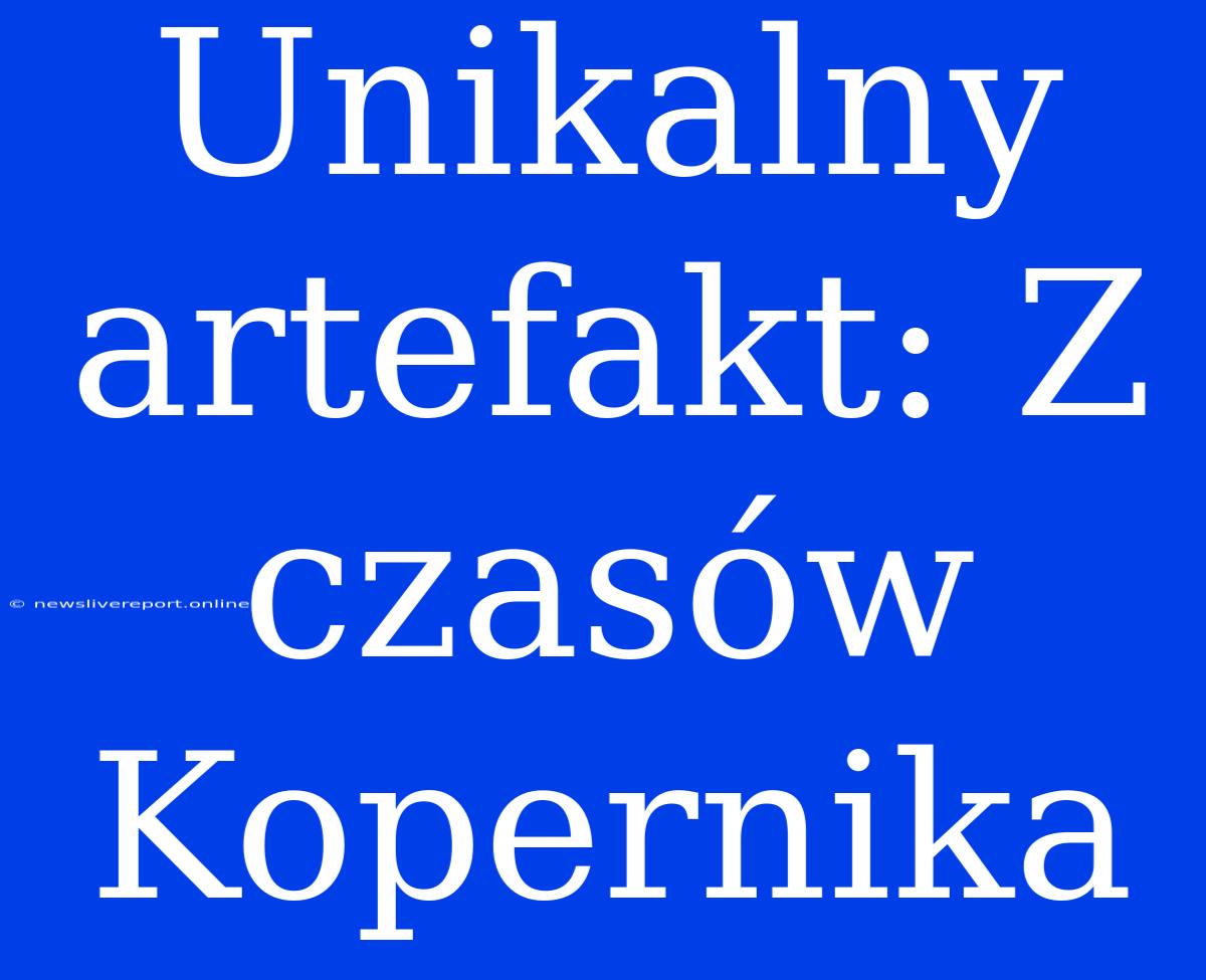 Unikalny Artefakt: Z Czasów Kopernika