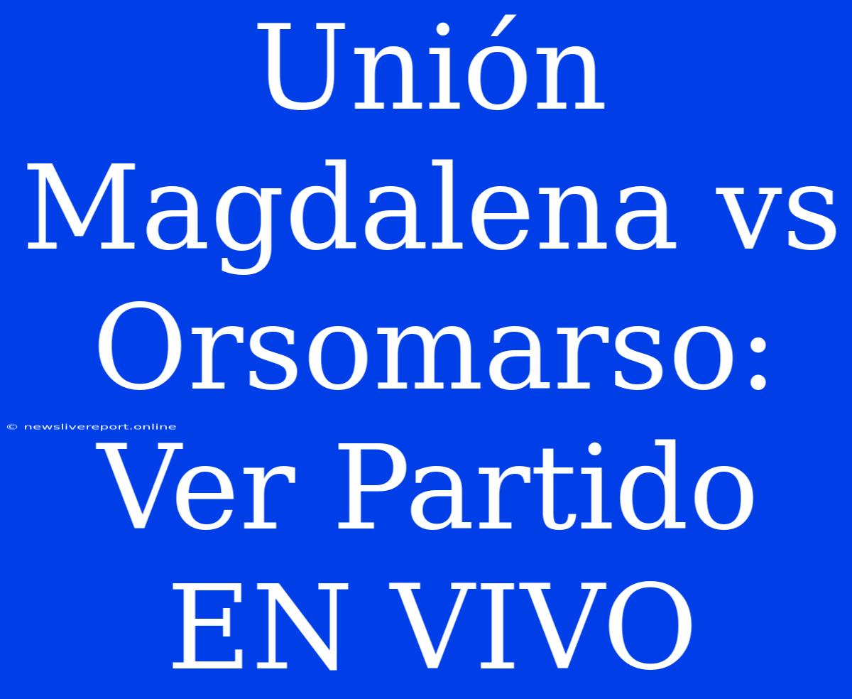 Unión Magdalena Vs Orsomarso: Ver Partido EN VIVO