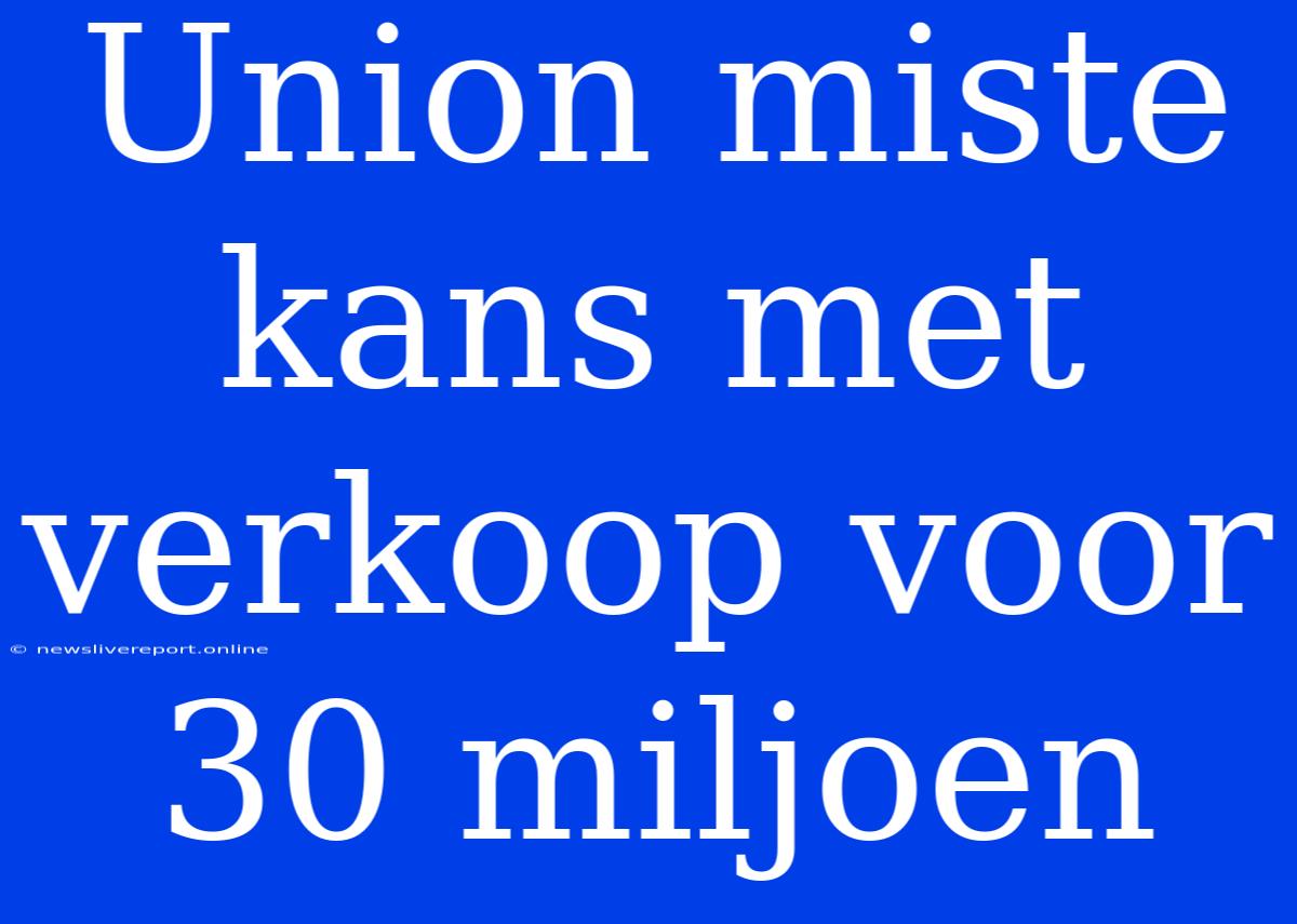 Union Miste Kans Met Verkoop Voor 30 Miljoen