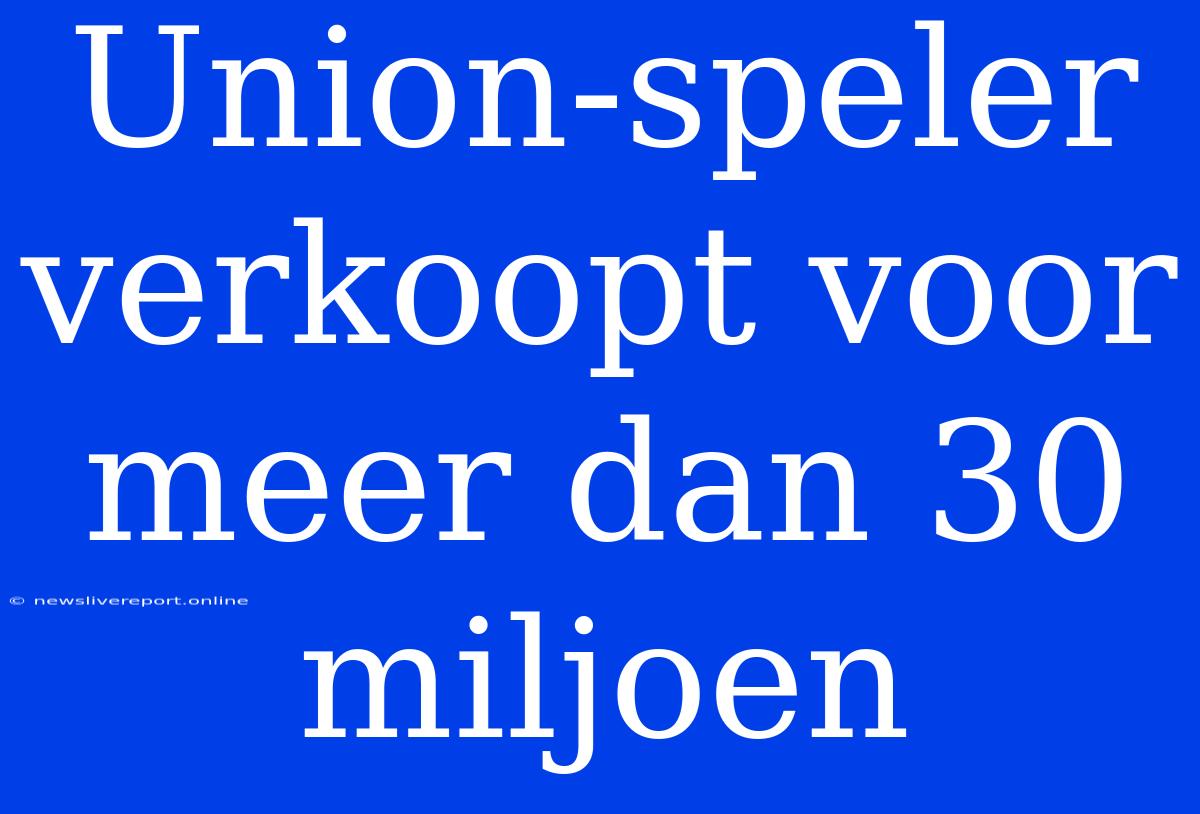 Union-speler Verkoopt Voor Meer Dan 30 Miljoen