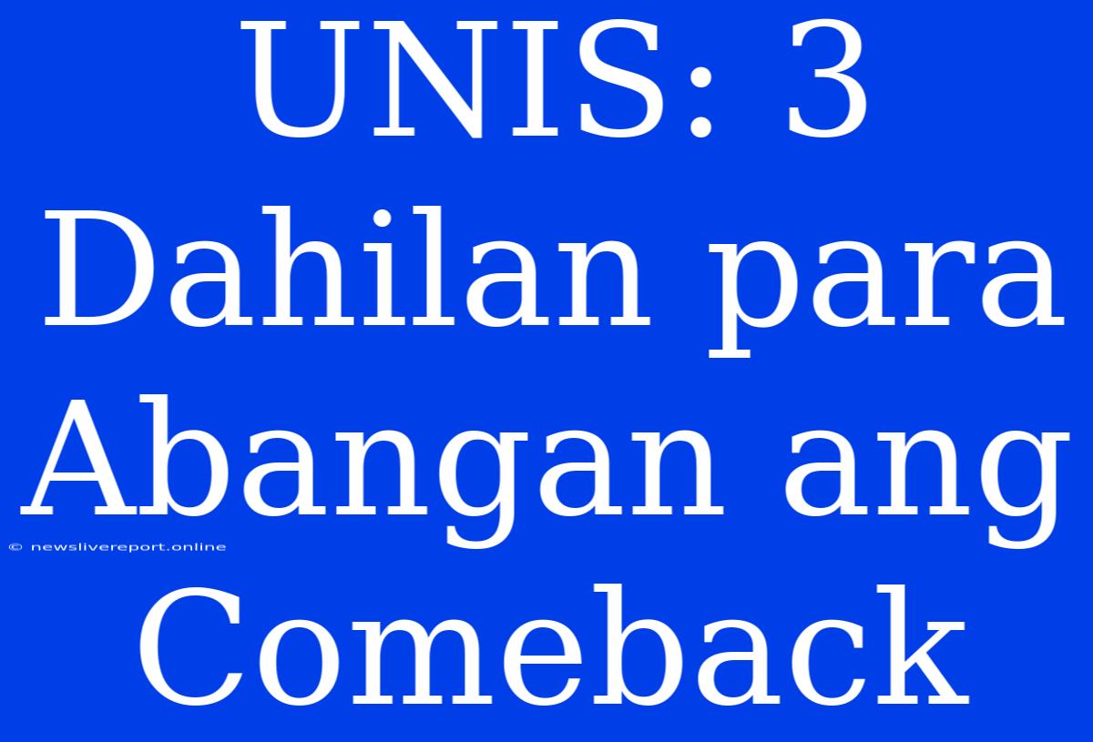 UNIS: 3 Dahilan Para Abangan Ang Comeback