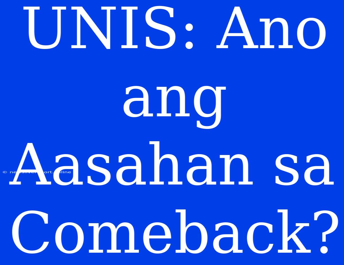 UNIS: Ano Ang Aasahan Sa Comeback?