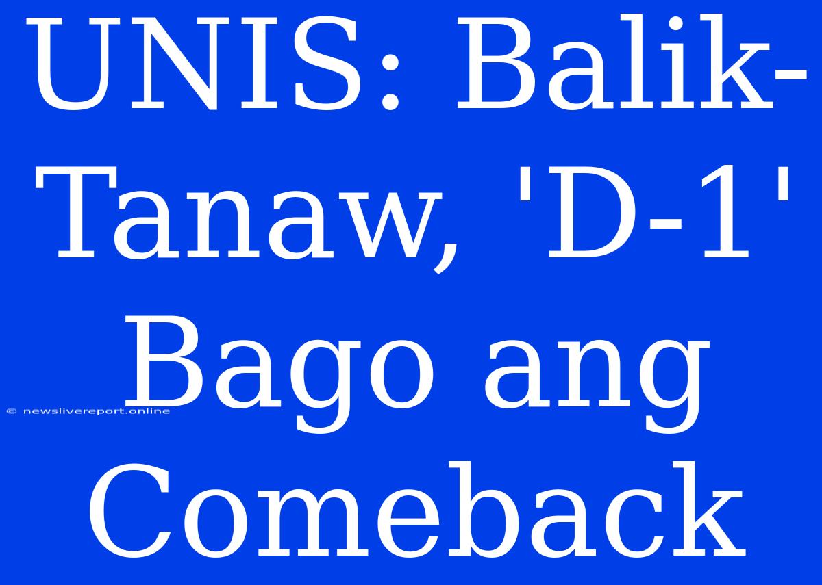 UNIS: Balik-Tanaw, 'D-1' Bago Ang Comeback