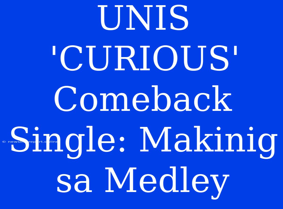 UNIS 'CURIOUS' Comeback Single: Makinig Sa Medley