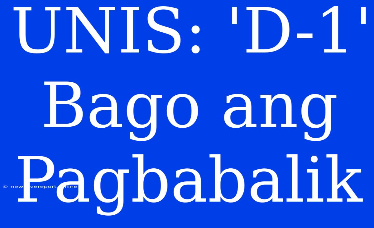 UNIS: 'D-1' Bago Ang Pagbabalik