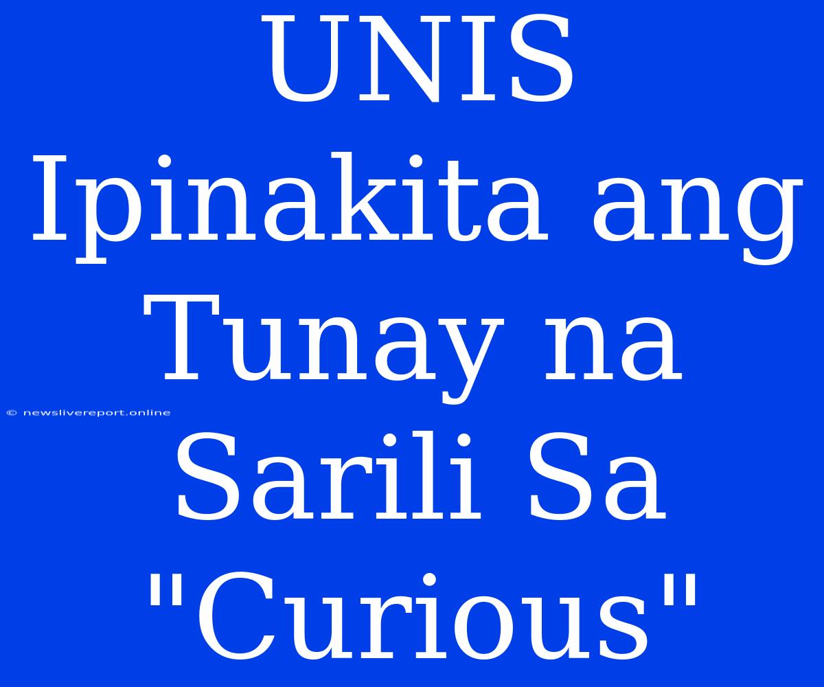 UNIS Ipinakita Ang Tunay Na Sarili Sa 