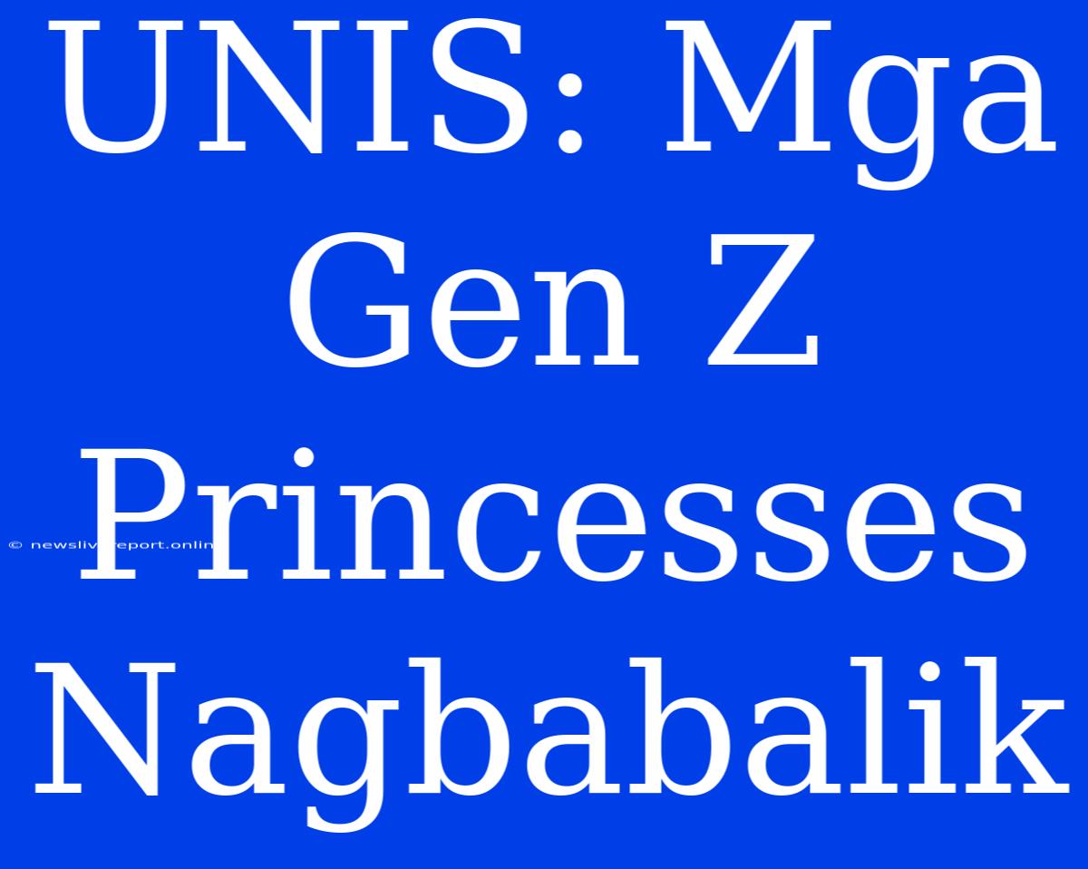 UNIS: Mga Gen Z Princesses Nagbabalik