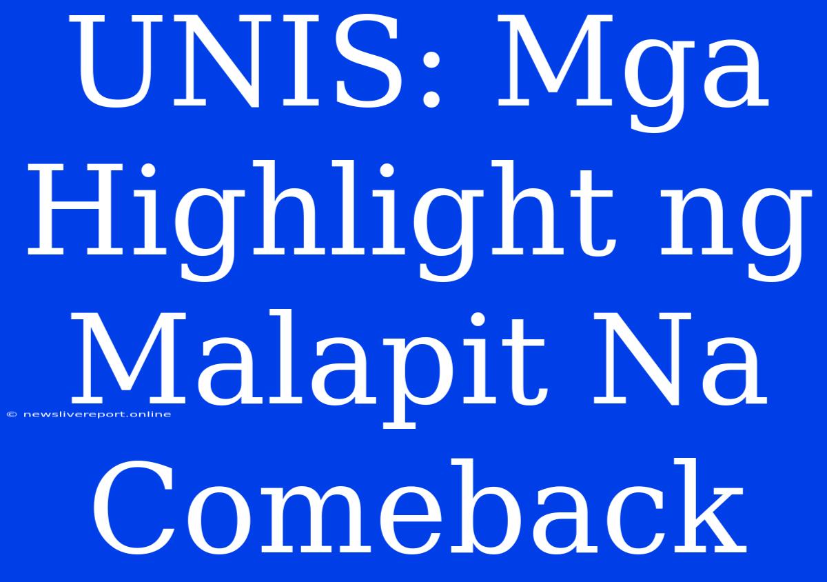 UNIS: Mga Highlight Ng Malapit Na Comeback