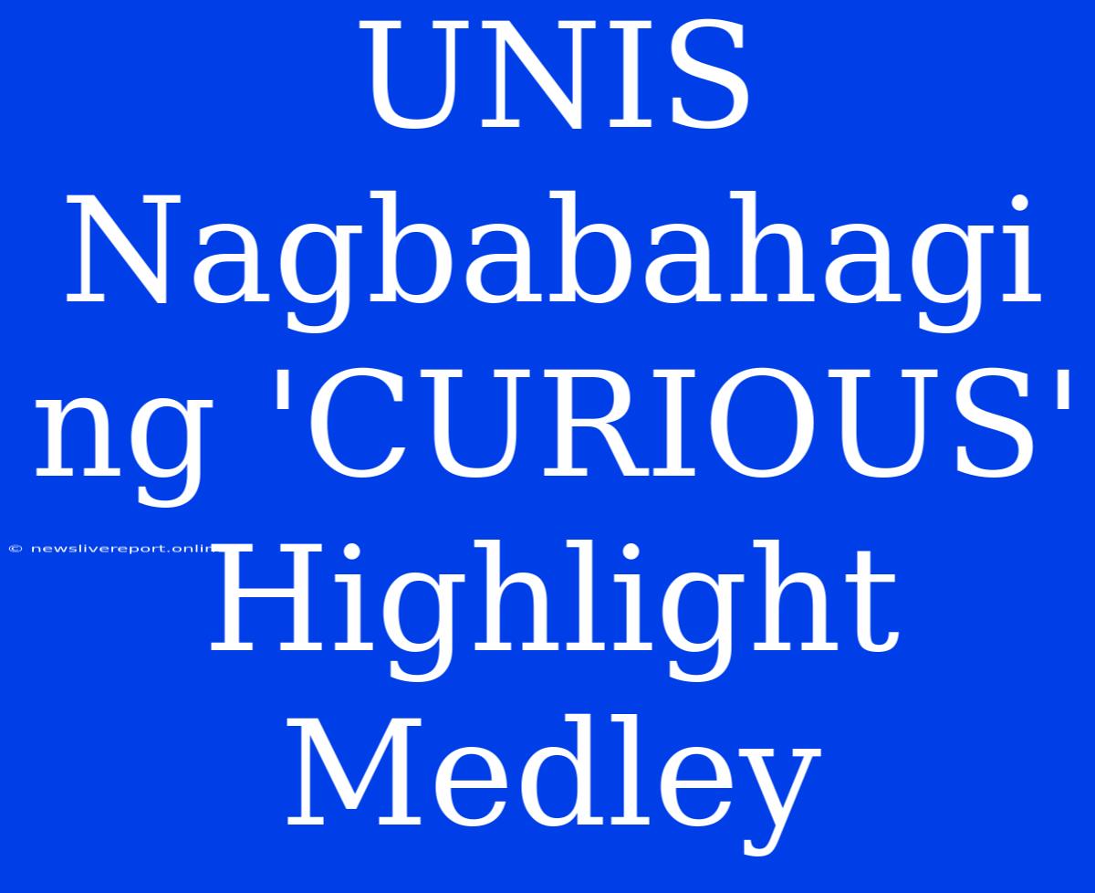 UNIS Nagbabahagi Ng 'CURIOUS' Highlight Medley