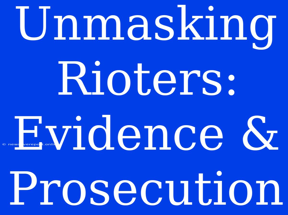 Unmasking Rioters: Evidence & Prosecution