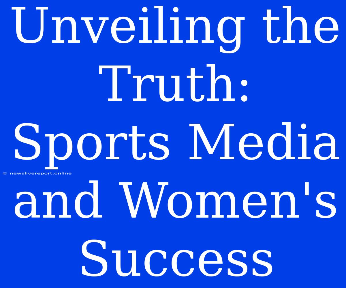 Unveiling The Truth:  Sports Media And Women's Success