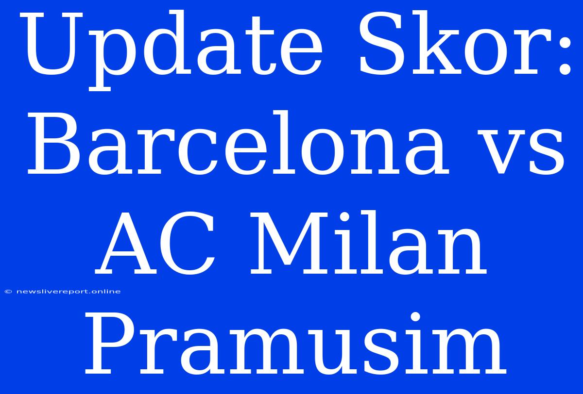 Update Skor: Barcelona Vs AC Milan Pramusim