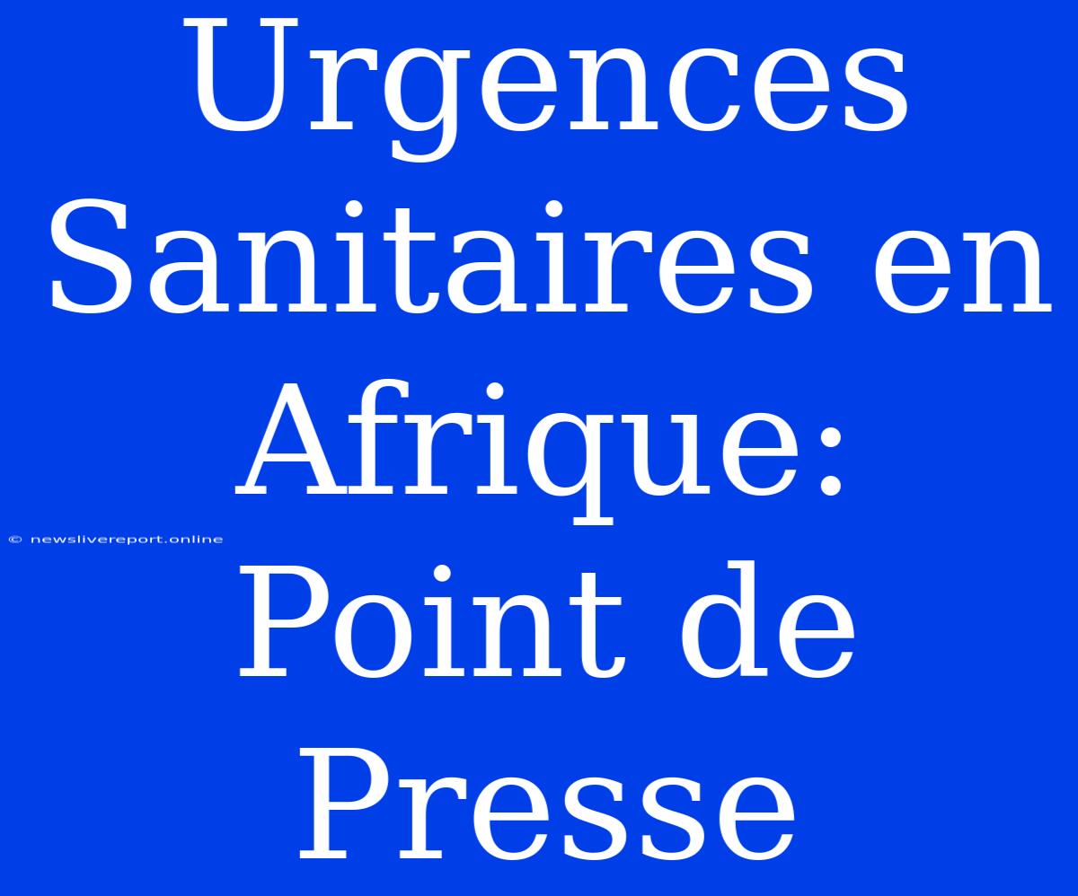 Urgences Sanitaires En Afrique: Point De Presse