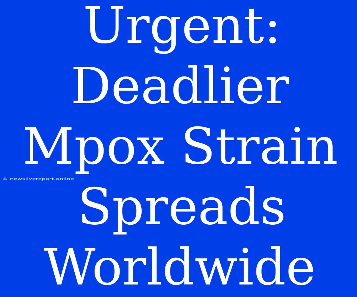 Urgent: Deadlier Mpox Strain Spreads Worldwide