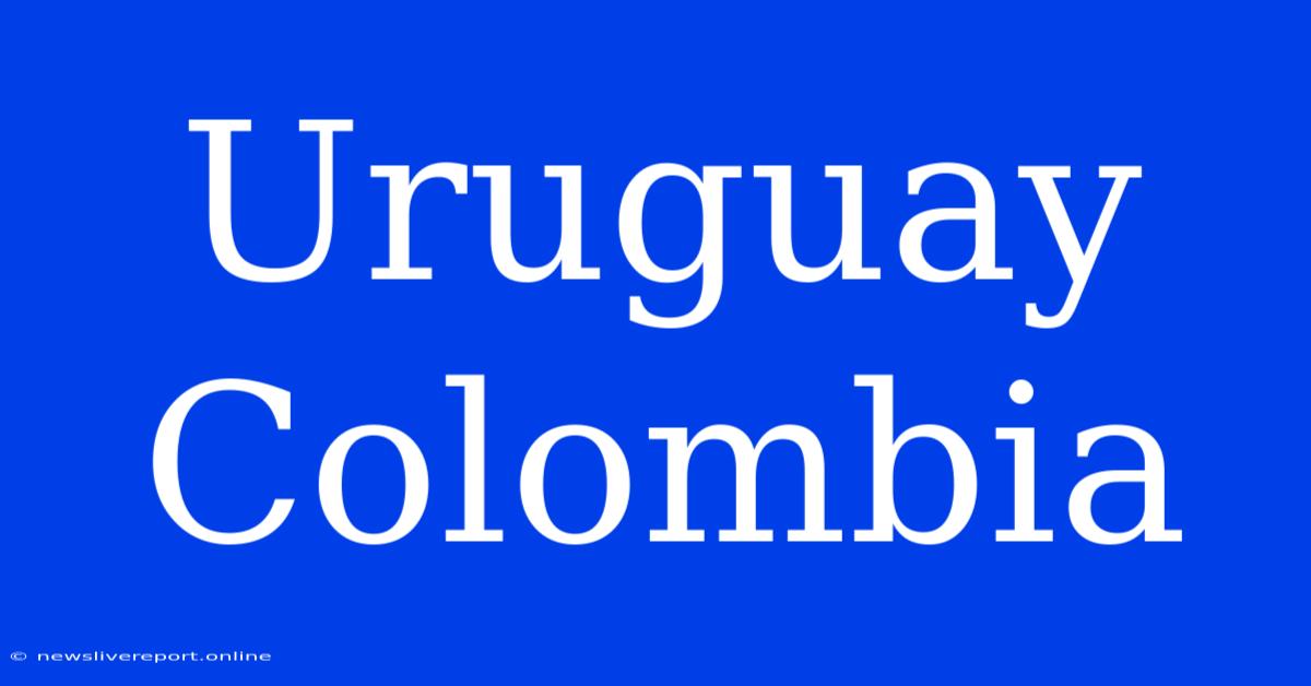 Uruguay  Colombia