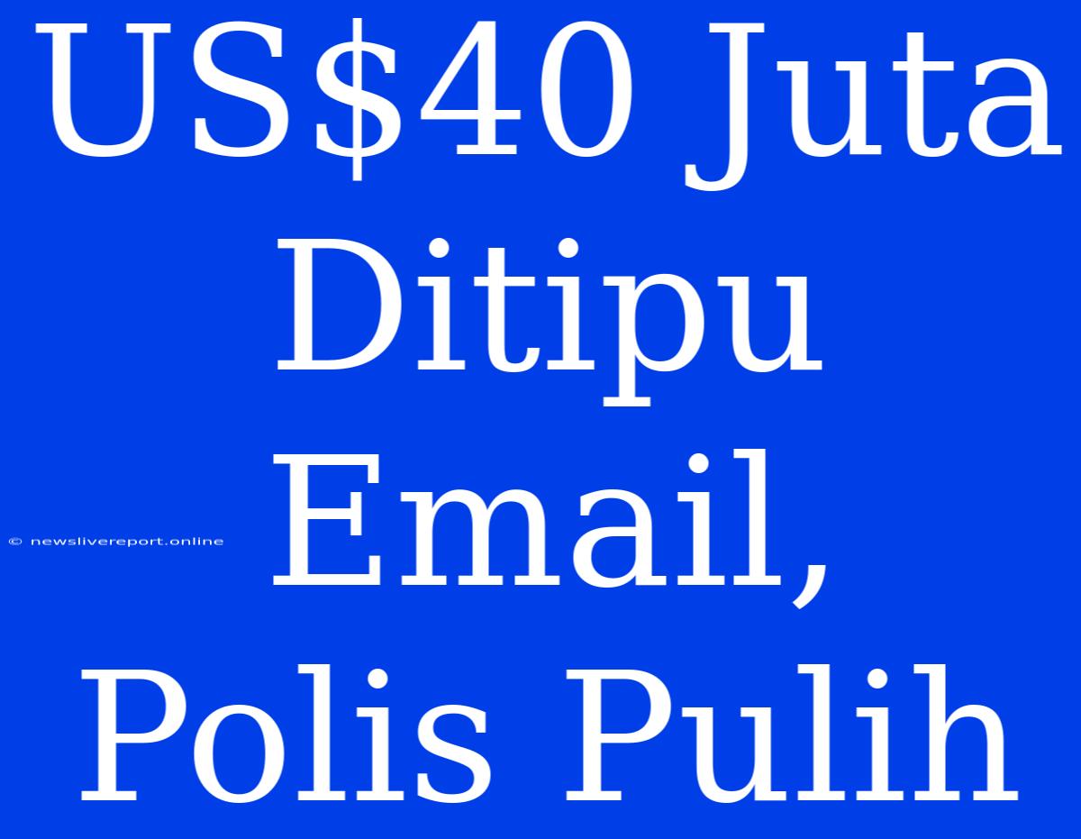 US$40 Juta Ditipu Email, Polis Pulih