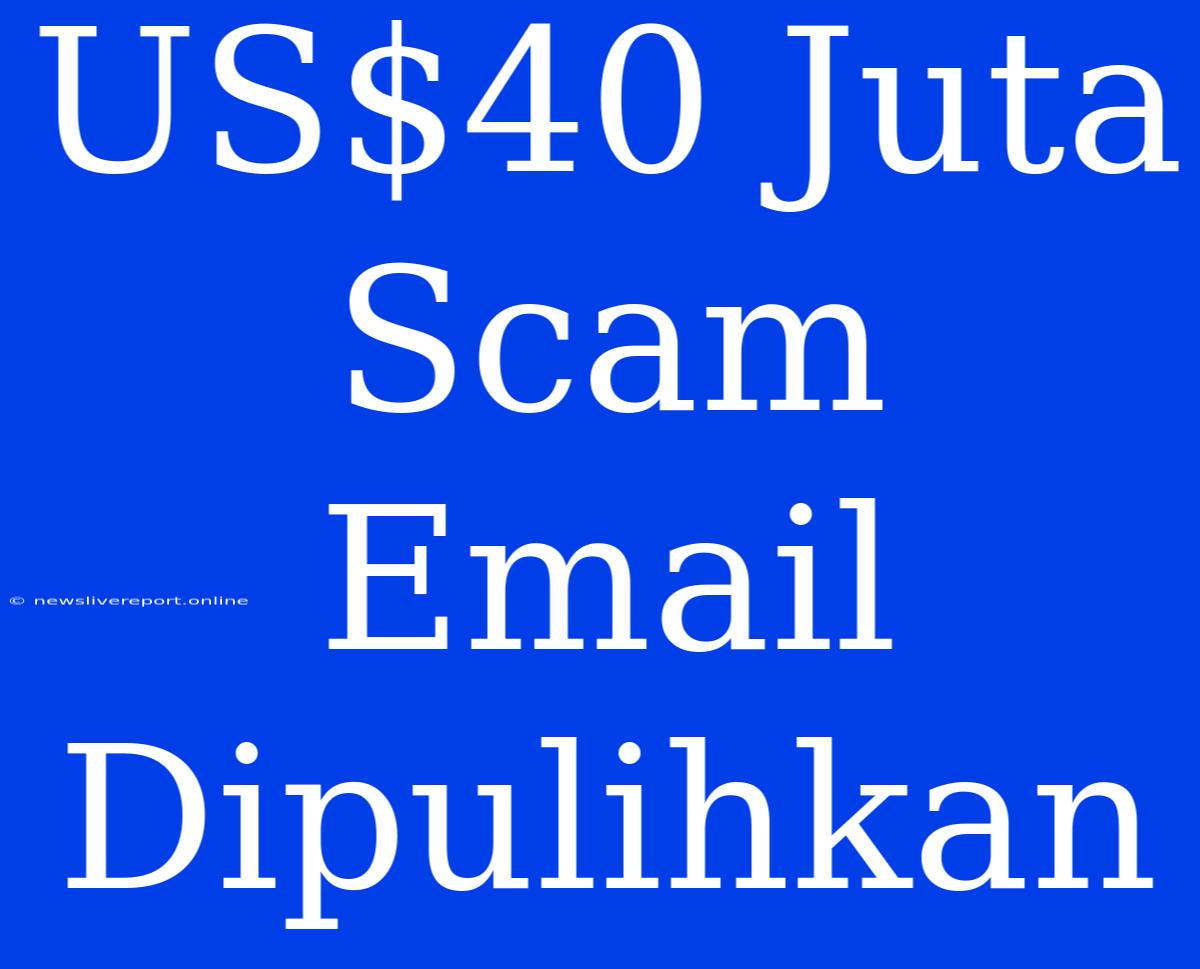 US$40 Juta Scam Email Dipulihkan