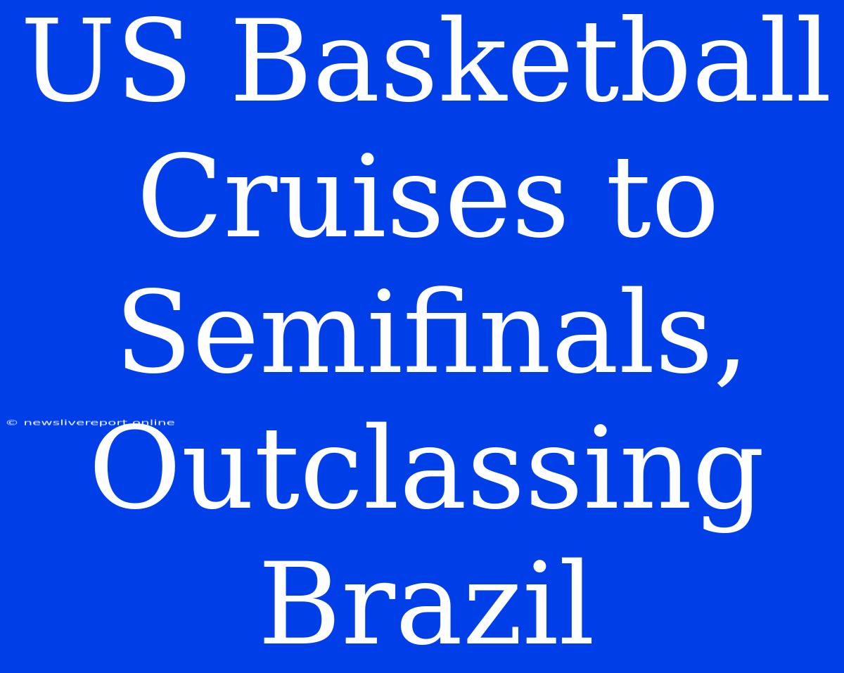 US Basketball Cruises To Semifinals, Outclassing Brazil