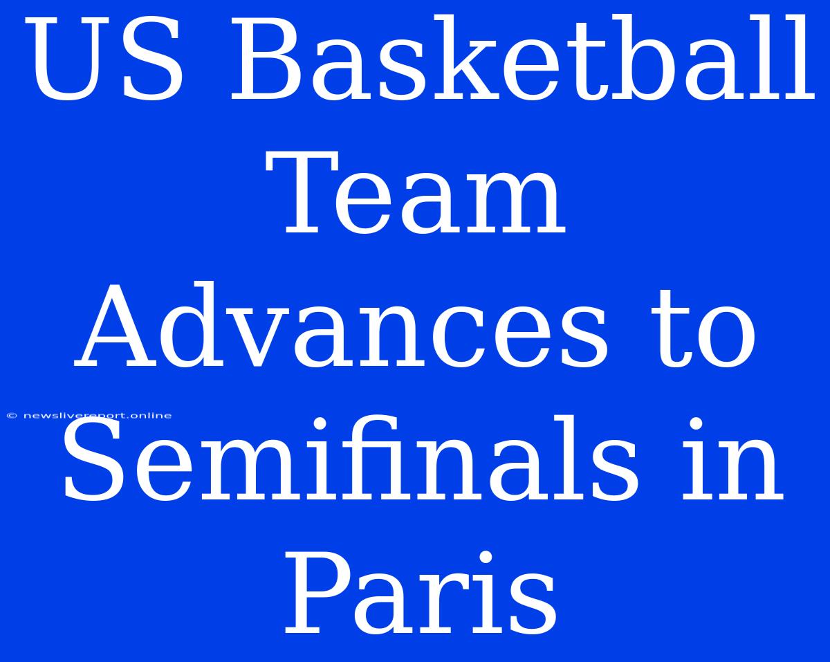 US Basketball Team Advances To Semifinals In Paris