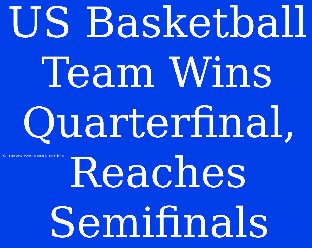 US Basketball Team Wins Quarterfinal, Reaches Semifinals