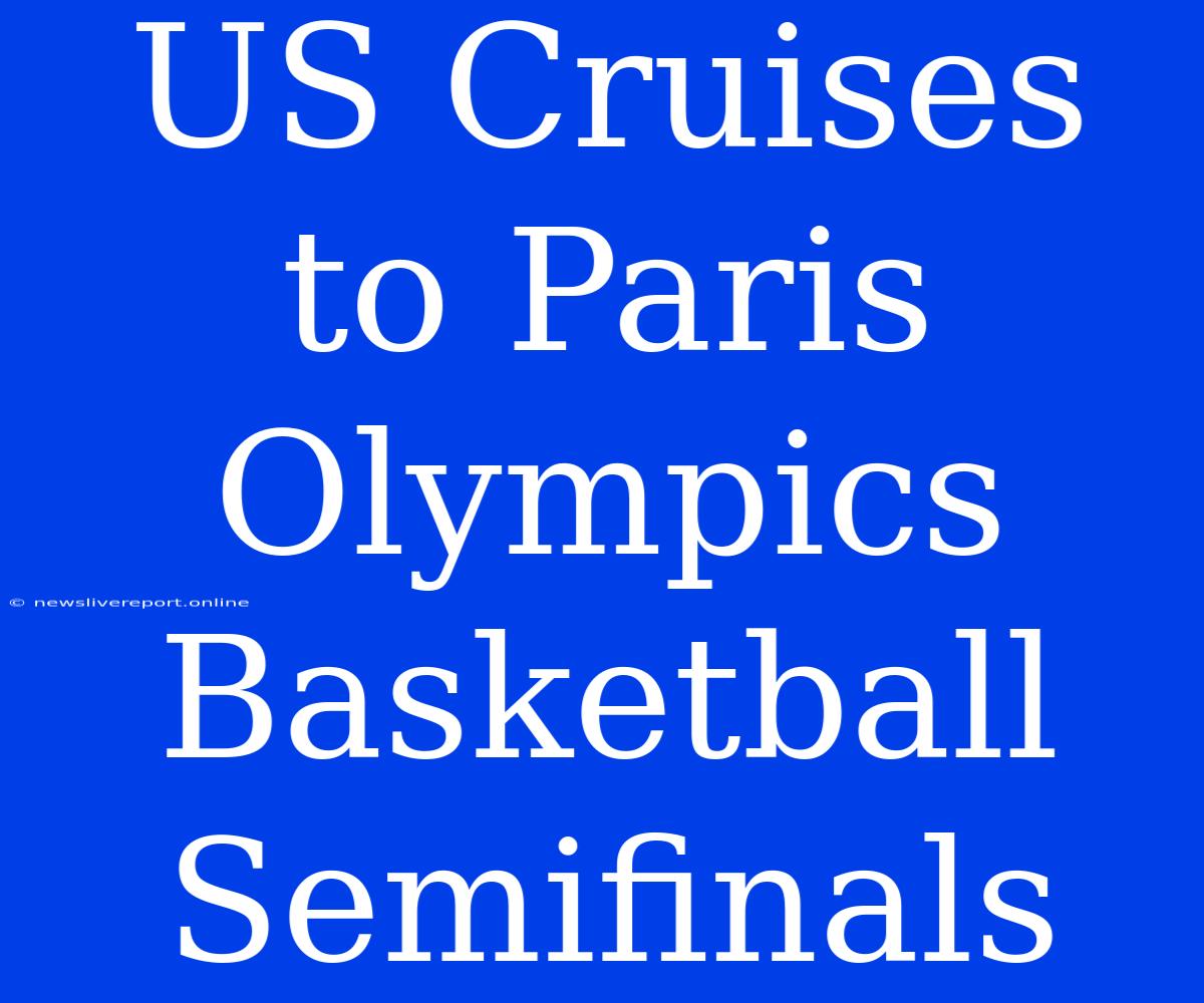 US Cruises To Paris Olympics Basketball Semifinals