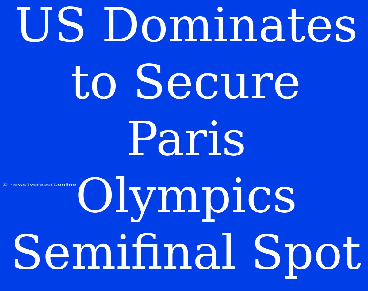 US Dominates To Secure Paris Olympics Semifinal Spot