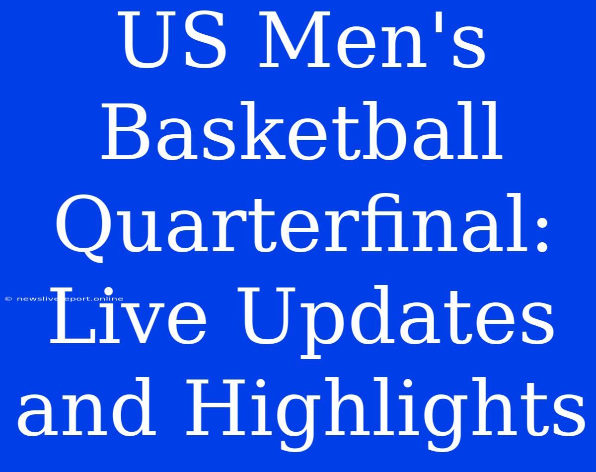 US Men's Basketball Quarterfinal: Live Updates And Highlights