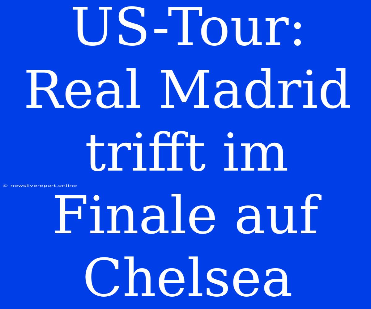 US-Tour: Real Madrid Trifft Im Finale Auf Chelsea