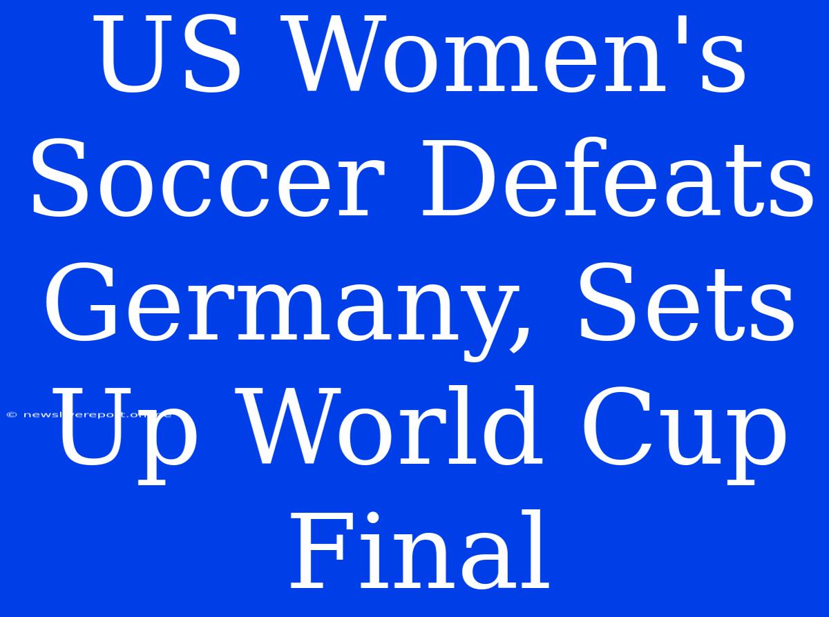 US Women's Soccer Defeats Germany, Sets Up World Cup Final