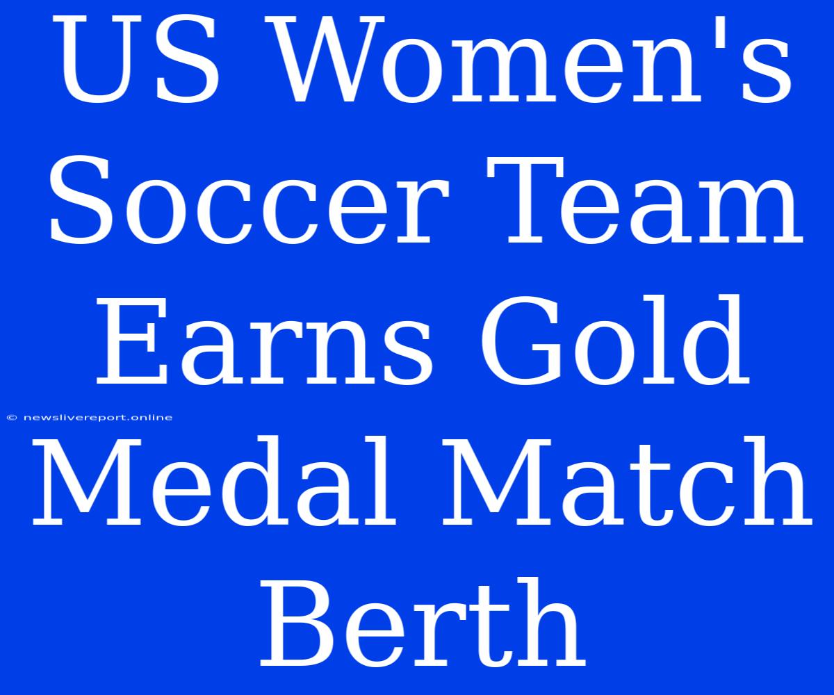 US Women's Soccer Team Earns Gold Medal Match Berth