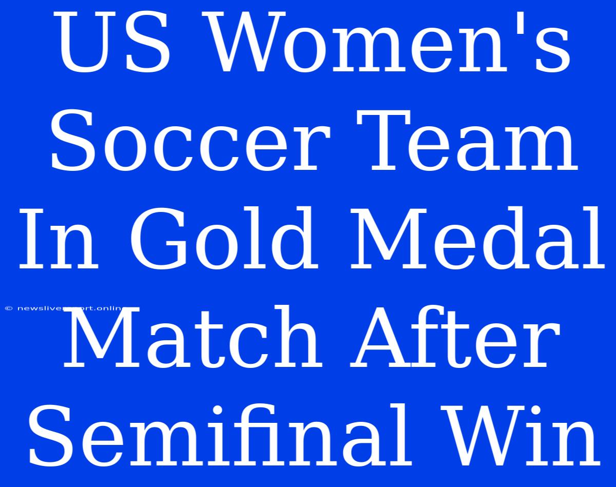 US Women's Soccer Team  In Gold Medal Match After Semifinal Win