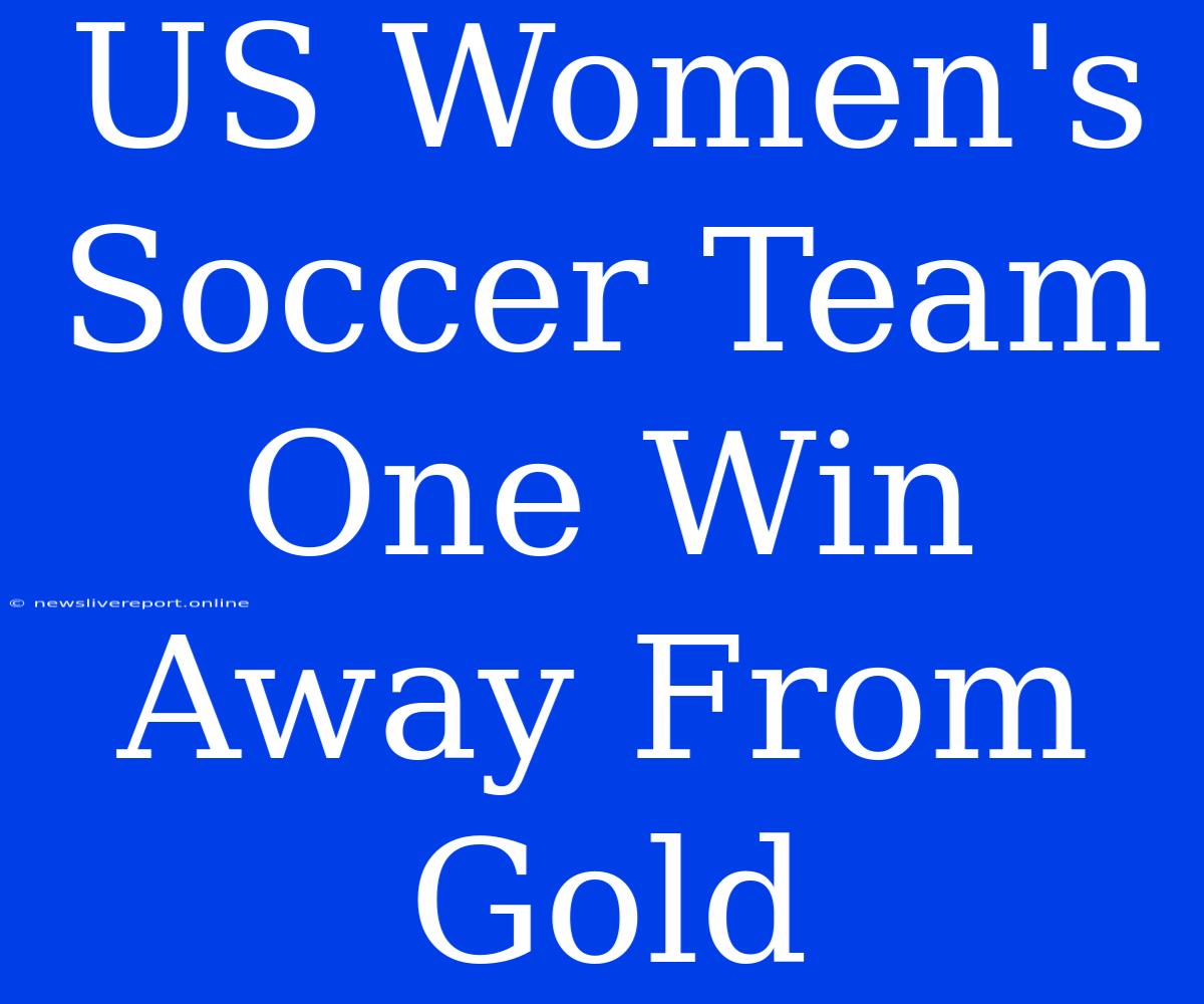 US Women's Soccer Team One Win Away From Gold