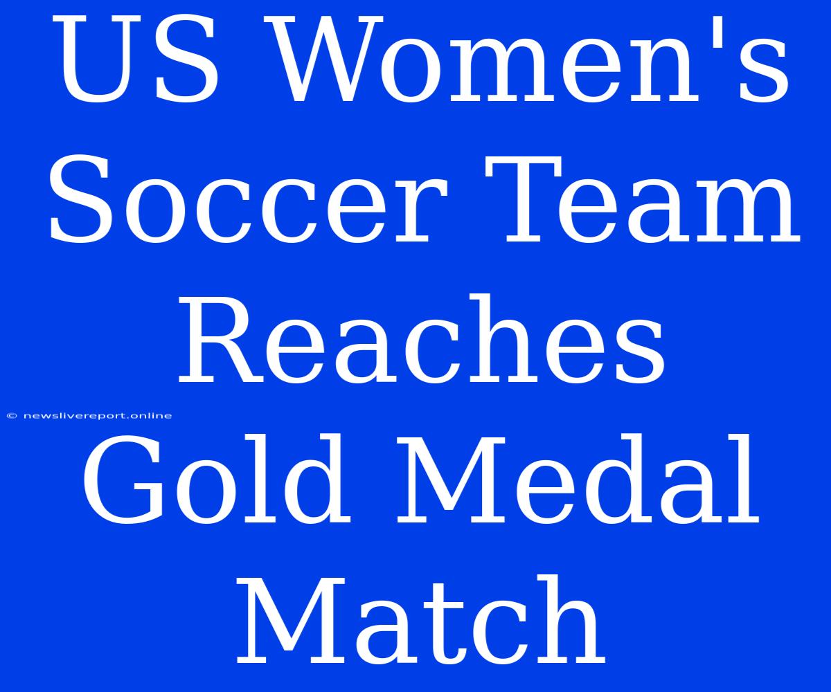 US Women's Soccer Team Reaches Gold Medal Match