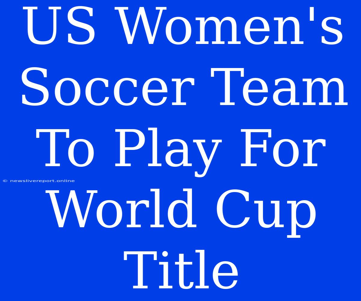 US Women's Soccer Team To Play For World Cup Title